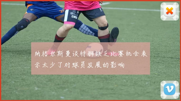 纳格尔斯曼谈特狮缺乏比赛机会表示太少了对球员发展的影响