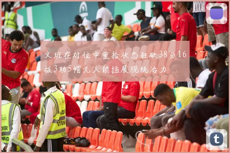 文班在对位中重拾状态狂砍38分16板3助5帽无人能挡展现统治力