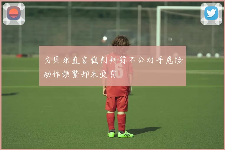 戈贝尔直言裁判判罚不公对手危险动作频繁却未受罚