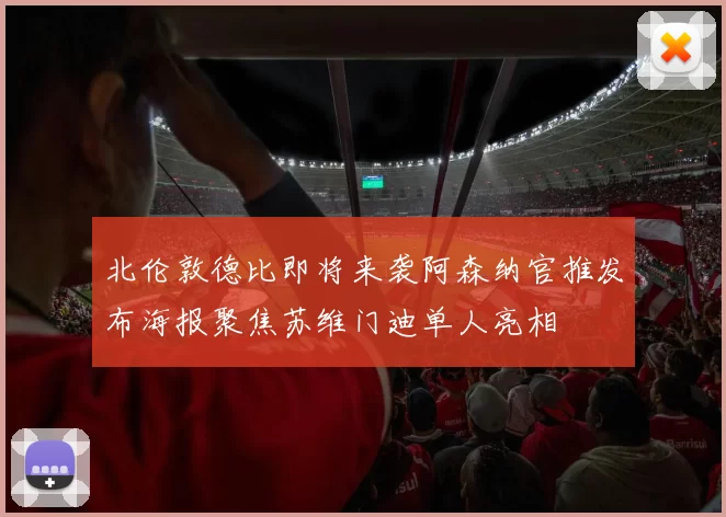 北伦敦德比即将来袭阿森纳官推发布海报聚焦苏维门迪单人亮相