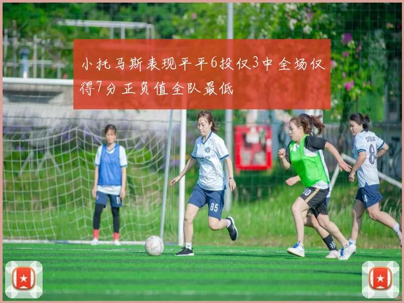 小托马斯表现平平6投仅3中全场仅得7分正负值全队最低