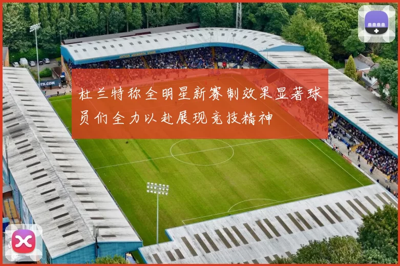 杜兰特称全明星新赛制效果显著球员们全力以赴展现竞技精神