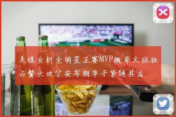 美媒分析全明星正赛MVP概率文班独占鳌头坎宁安布朗华子紧随其后