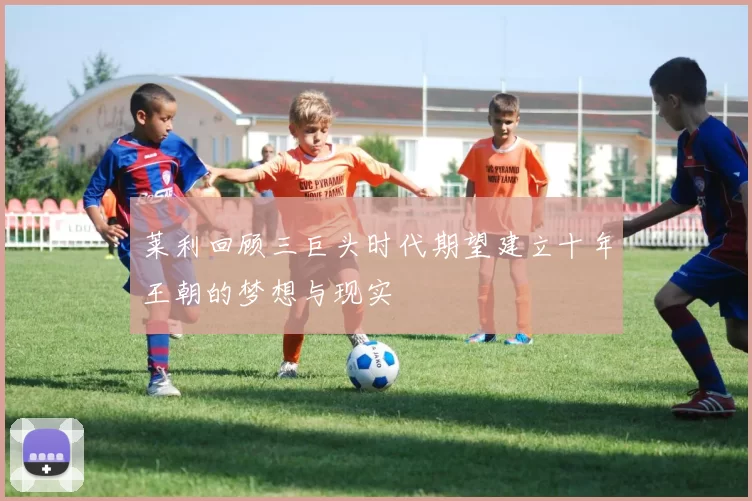 莱利回顾三巨头时代期望建立十年王朝的梦想与现实