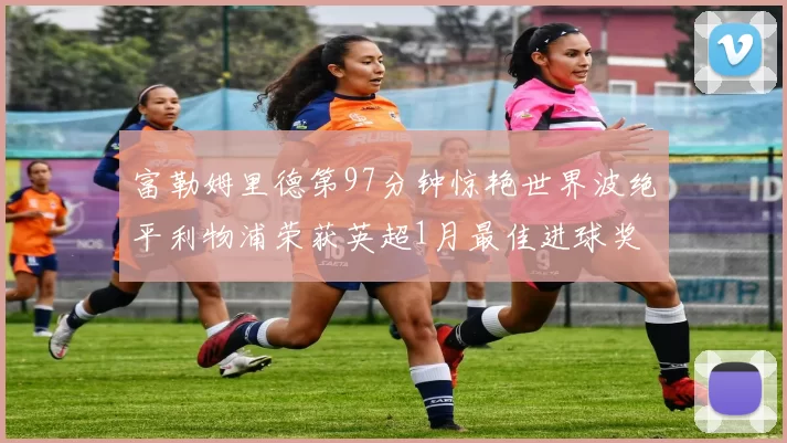 富勒姆里德第97分钟惊艳世界波绝平利物浦荣获英超1月最佳进球奖