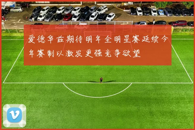 爱德华兹期待明年全明星赛延续今年赛制以激发更强竞争欲望