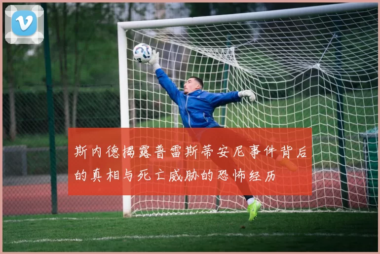 斯内德揭露普雷斯蒂安尼事件背后的真相与死亡威胁的恐怖经历